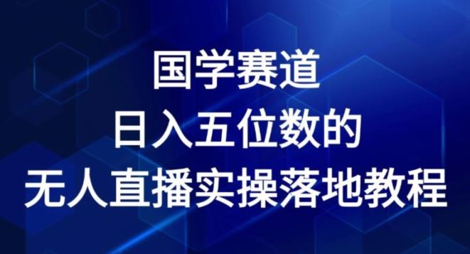 国学赛道-2024年日入五位数无人直播实操落地教程【揭秘】-798资源站
