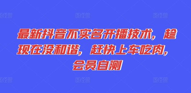 最新抖音不实名开播技术，趁现在没和谐，赶快上车吃肉，会员自测-798资源站