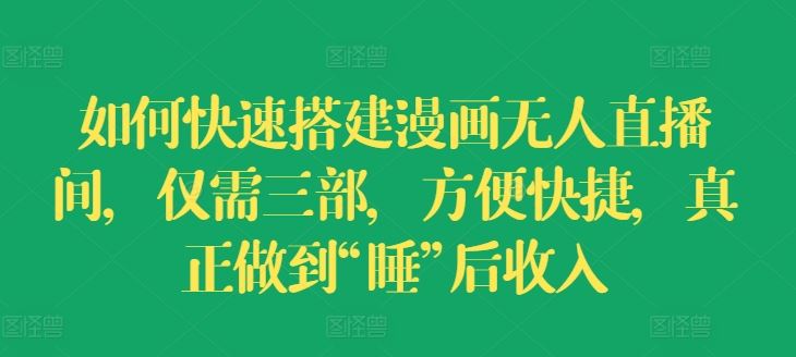 如何快速搭建漫画无人直播间，仅需三部，方便快捷，真正做到“睡”后收入【揭秘】-798资源站