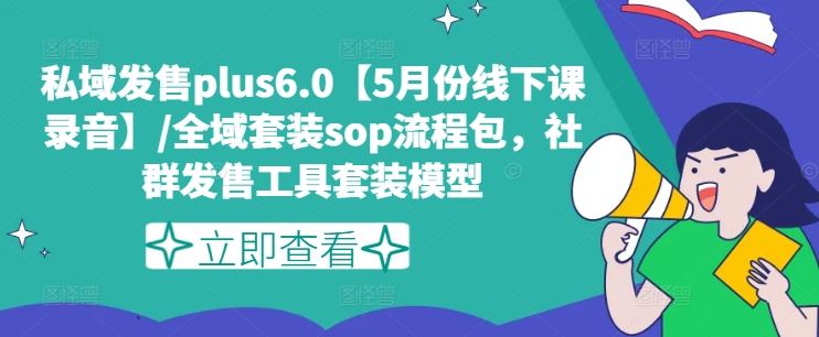 私域发售plus6.0【5月份线下课录音】/全域套装sop流程包，社群发售工具套装模型-798资源站