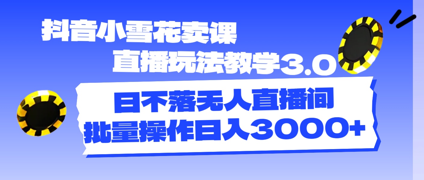 （11595期）抖音小雪花卖课直播玩法教学3.0，日不落无人直播间，批量操作日入3000+-798资源站