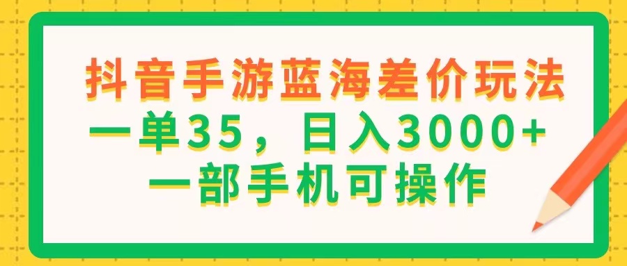 （11609期）抖音手游蓝海差价玩法，一单35，日入3000+，一部手机可操作-798资源站