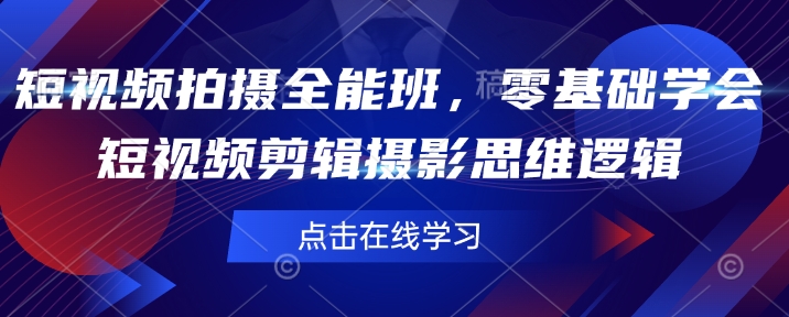 短视频拍摄全能班，零基础学会短视频剪辑摄影思维逻辑-798资源站