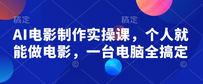 AI电影制作实操课，个人就能做电影，一台电脑全搞定-798资源站