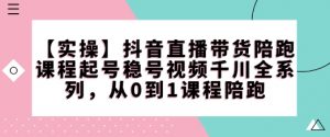 【实操】抖音直播带货陪跑课程起号稳号视频千川全系列,从0到1课程陪跑-798资源站
