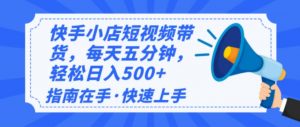 2025最新快手小店运营，单日变现500+  新手小白轻松上手！-798资源站